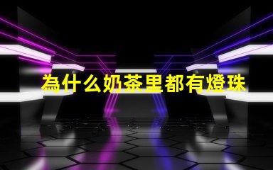 為什么奶茶里都有燈珠呢 為什么奶茶好喝